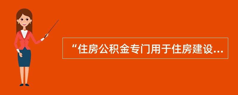 “住房公积金专门用于住房建设和消费，职工可用住房公积金购买、建造、翻建、大修自住住房，其他任何单位和个人不得挪用”体现了住房公积金的（　　）。