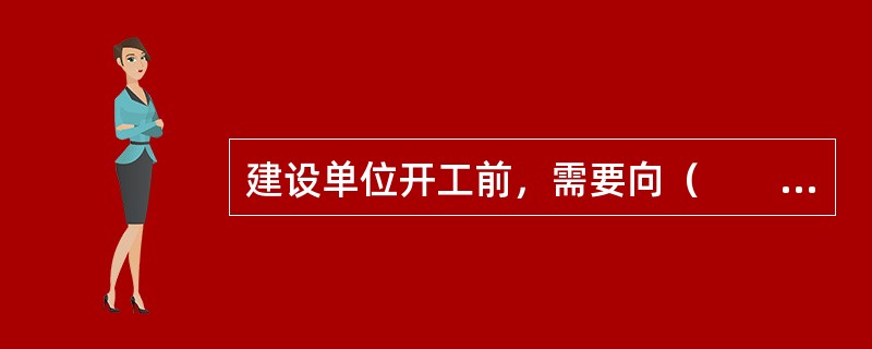 建设单位开工前，需要向（　　）申请领取施工许可证。