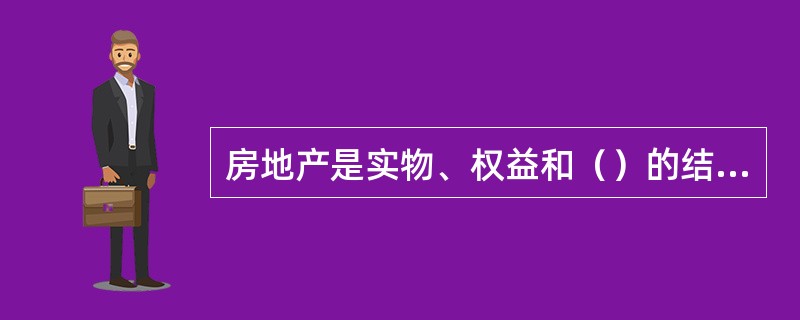 房地产是实物、权益和（）的结合体。[2012年真题]