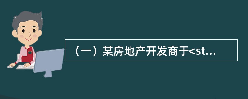 （一）某房地产开发商于<st1:chsdate year="2007" month="1" day="1" islunardate=&