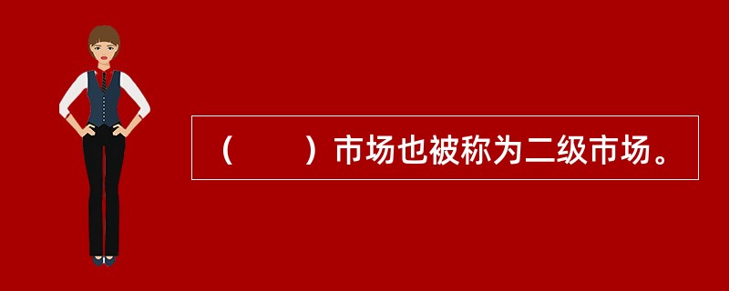 （　　）市场也被称为二级市场。