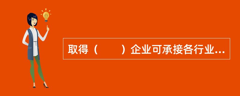 取得（　　）企业可承接各行业、各等级的工程设计业务。