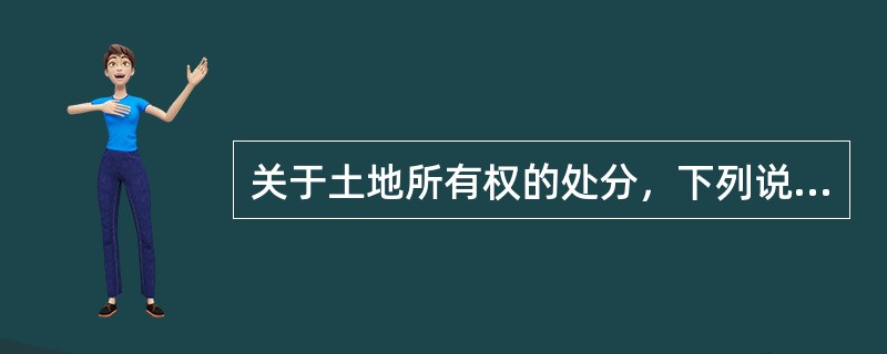 关于土地所有权的处分，下列说法正确的是（　　）。