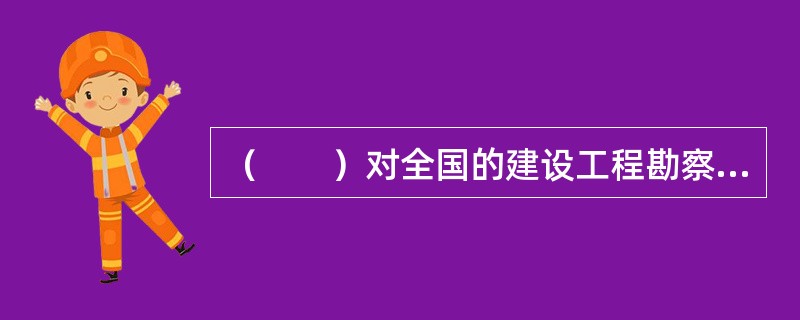 （　　）对全国的建设工程勘察、设计资质实施统一的监督管理。