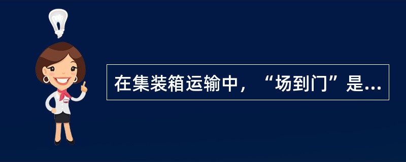 在集装箱运输中，“场到门”是指（　　）。