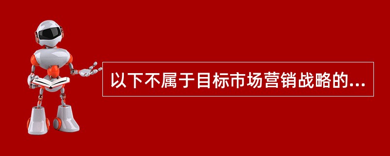 以下不属于目标市场营销战略的是（　）。