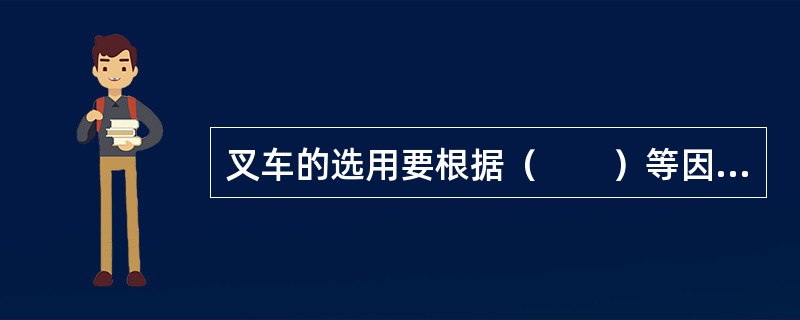 叉车的选用要根据（　　）等因素来进行。