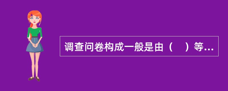 调查问卷构成一般是由（　）等几部分。