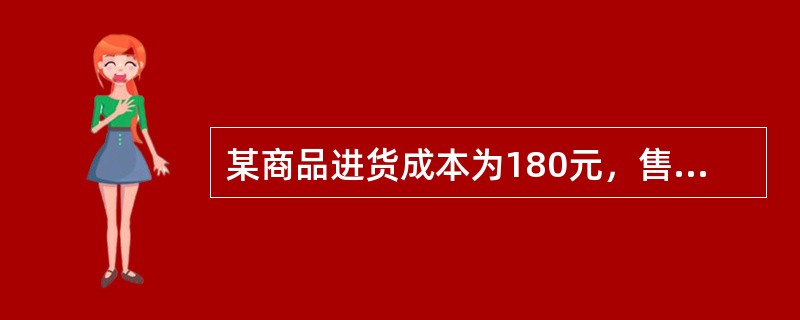 某商品进货成本为180元，售价加成率为20%。按照售价加成定价法计算，该商品单价为（　）元。