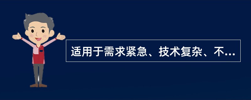 适用于需求紧急、技术复杂、不能事先确定标准、采购来源单一、招标方式不是最经济、招标限额以下的大量采购活动的采购方式是（　）。