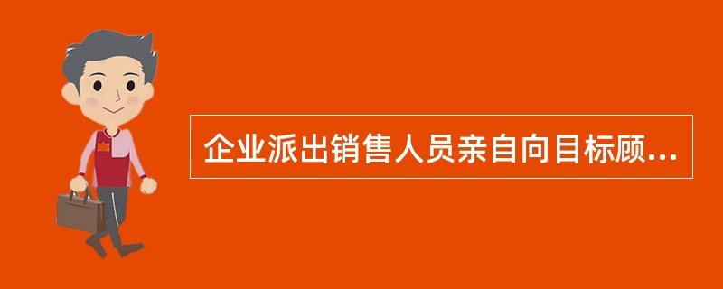 企业派出销售人员亲自向目标顾客介绍、推广、宣传与销售产品，与消费者或用户面对面进行口头洽谈交易的促销方式是（　　）。
