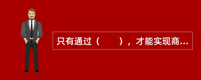 只有通过（　　），才能实现商品的价值和使用价值，从而解决商品的内在矛盾。