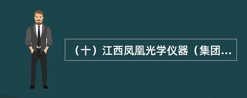 （十）江西凤凰光学仪器（集团）公司的前身是江西光学仪器总厂。它是我国少数几家技术实力雄厚的照相机生产厂家之一，其生产的凤凰系列照相机，因镜头质量优良、机械性能卓越而备受消费者青睐，是少数叫得响的国产照