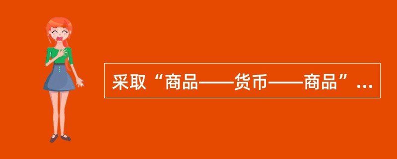 采取“商品——货币——商品”这一交换形式的是（　　）。