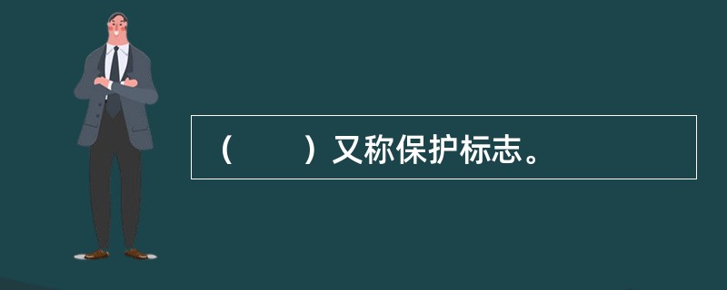 （　　）又称保护标志。