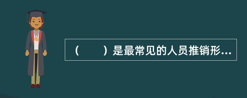 （　　）是最常见的人员推销形式，可以针对顾客的需要提供有效的服务，方便顾客，故为顾客广泛认可和接受。