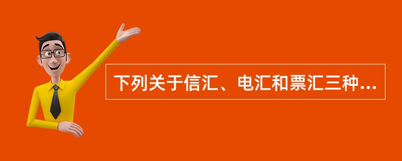 下列关于信汇、电汇和票汇三种汇付方式，说法正确的有（　　）。