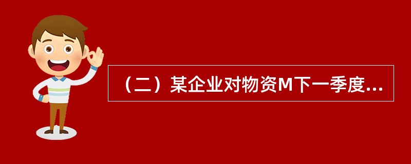 （二）某企业对物资M下一季度需要量为280吨。对M一个月采购一次，保险储备天数10天。根据过去进货记录资料，一般在上半月到货。编计划的时候，库存盘点为50吨，预计到本季末还要进货70吨，发出45吨。另