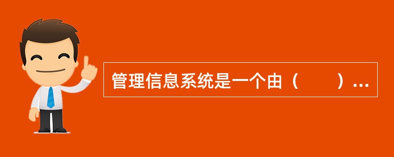 管理信息系统是一个由（　　）和计算机等组成的能进行信息收集、传递、存储、加工、维护和使用的系统。