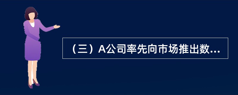 （三）A公司率先向市场推出数码相机，销路很好。B公司也紧随其后推出式样、型号和价格等都与A公司相仿的产品，B公司产品的畅销使得A公司在北京市场份额下降。A公司随即制定相应对策，因为经过试验他们发现：若