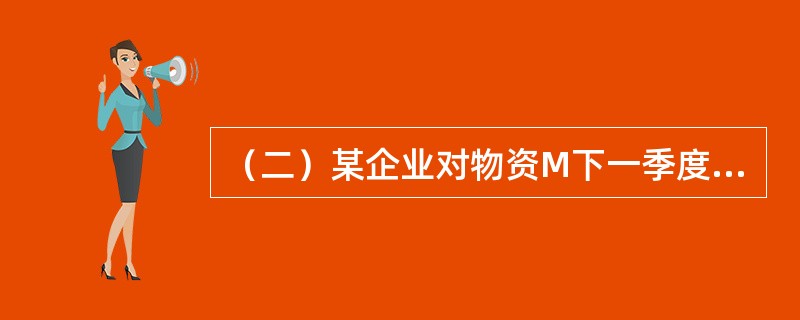 （二）某企业对物资M下一季度需要量为280吨。对M一个月采购一次，保险储备天数10天。根据过去进货记录资料，一般在上半月到货。编计划的时候，库存盘点为50吨，预计到本季末还要进货70吨，发出45吨。另