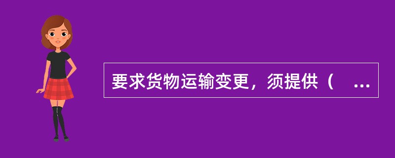 要求货物运输变更，须提供（　　）。