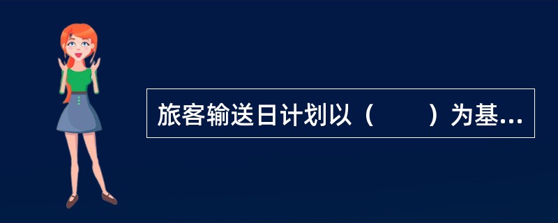 旅客输送日计划以（　　）为基准编制。