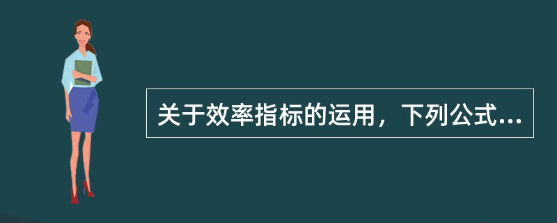 关于效率指标的运用，下列公式错误的是（　　）。