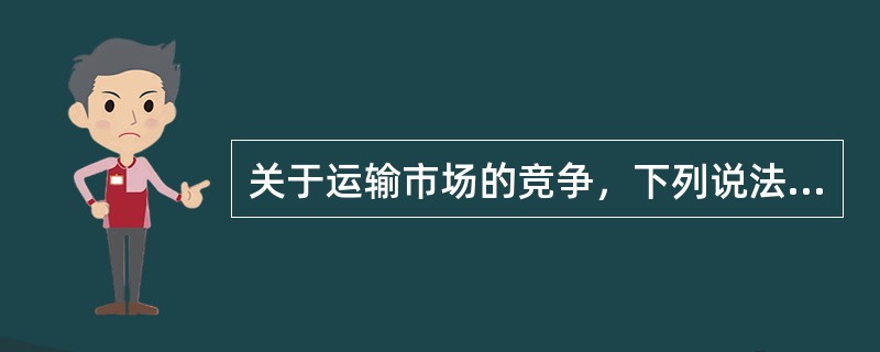 关于运输市场的竞争，下列说法正确的有（　　）。