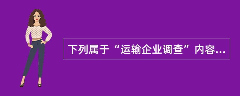 下列属于“运输企业调查”内容的有（　　）。