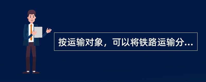 按运输对象，可以将铁路运输分为（　　）。