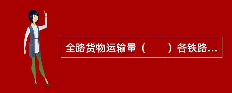全路货物运输量（　　）各铁路局的货物运输量的总和。