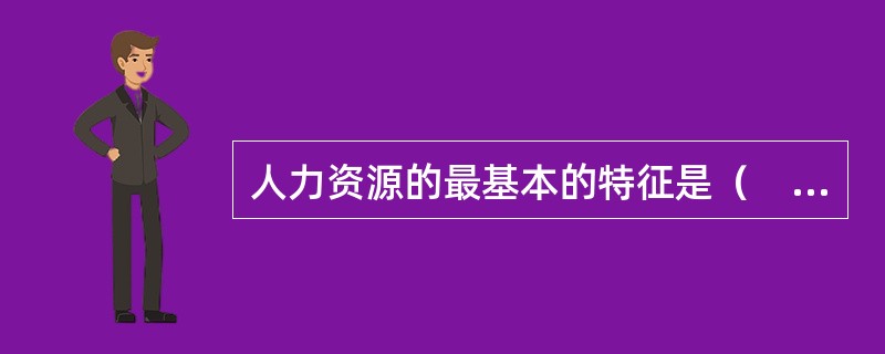 人力资源的最基本的特征是（　　）。