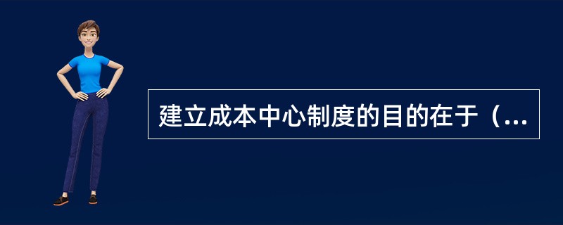 建立成本中心制度的目的在于（　　）。