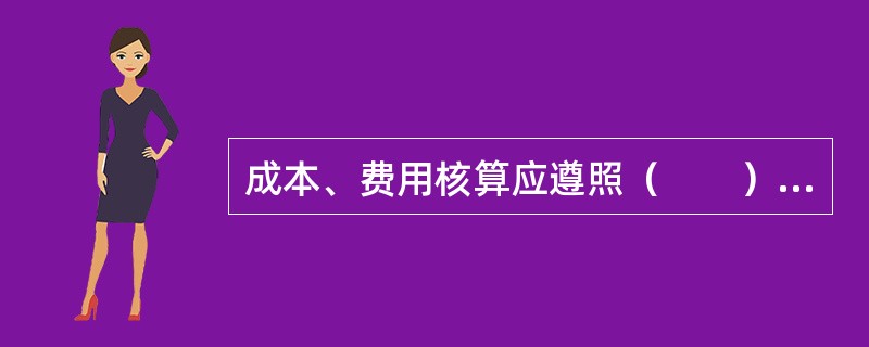 成本、费用核算应遵照（　　）原则。
