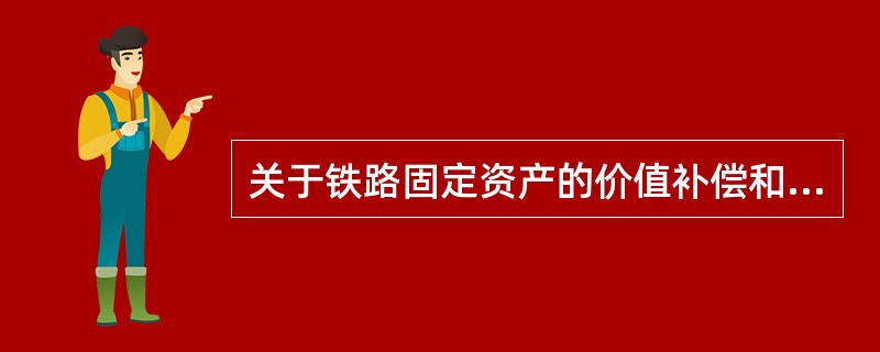 关于铁路固定资产的价值补偿和实物补偿，下列说法正确的是（　　）。