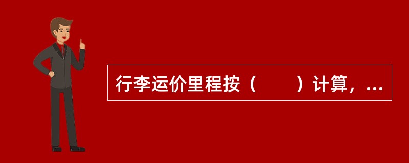 行李运价里程按（　　）计算，旅客要求行李由近径路运送时，如有直达列车可按近径路计算。