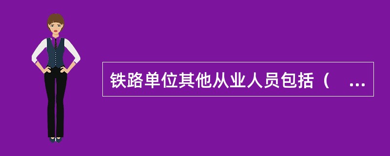 铁路单位其他从业人员包括（　　）。