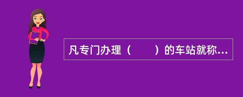 凡专门办理（　　）的车站就称为货运站。