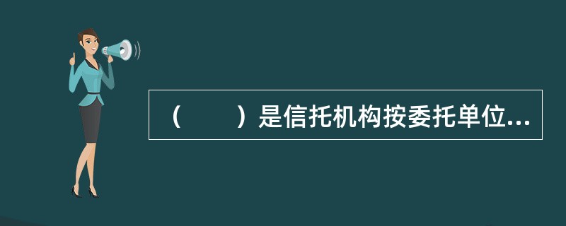 （　　）是信托机构按委托单位的要求，将委托单位提供的资金按照指定的贷款对象、期限及利率等发放贷款。