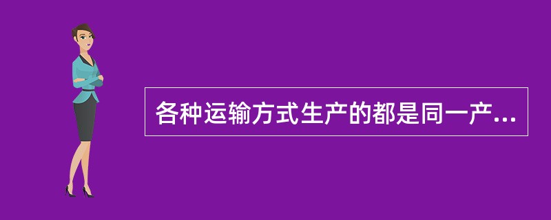 各种运输方式生产的都是同一产品，即运输对象的位移，反映了运输产品（　）的特征。