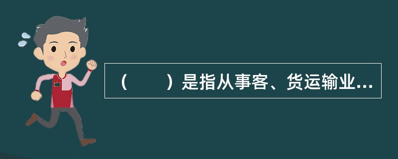 （　　）是指从事客、货运输业务活动的经济组织。