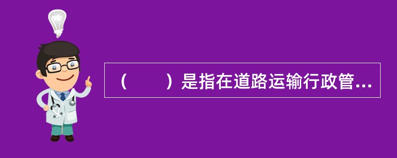 （　　）是指在道路运输行政管理活动中管理职能的界定、管理权限的划分及管理活动进行的制度体系及由此而决定的道路运政管理人员编制和运政管理机构设置的形式。