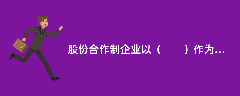 股份合作制企业以（　　）作为基础。