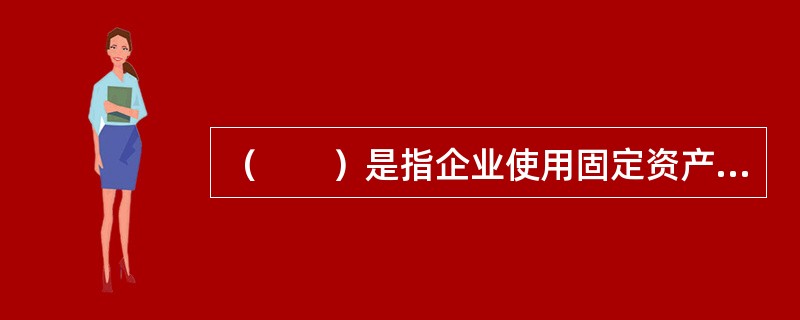 （　　）是指企业使用固定资产的预计期间。