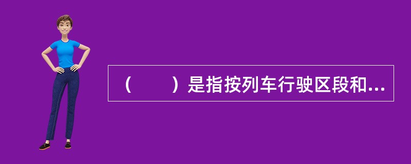 （　　）是指按列车行驶区段和车次由固定的列车乘务组包乘。