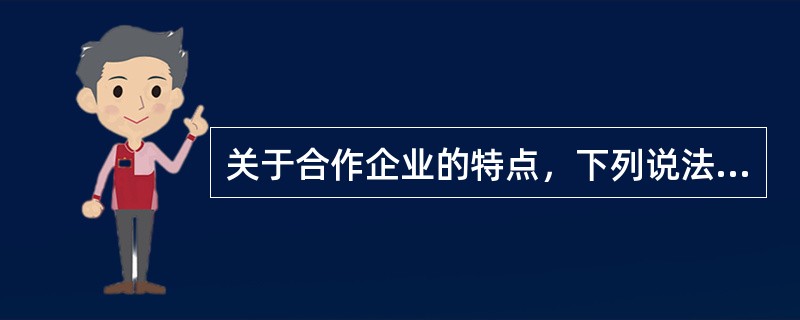 关于合作企业的特点，下列说法正确的有（　　）。