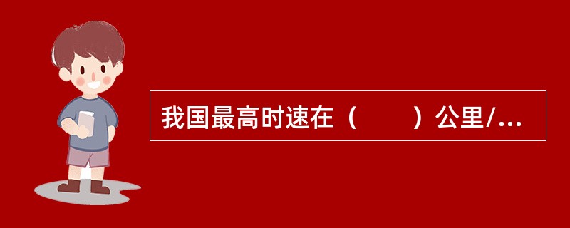 我国最高时速在（　　）公里/小时及以上的旅客列车均采用了动车组。