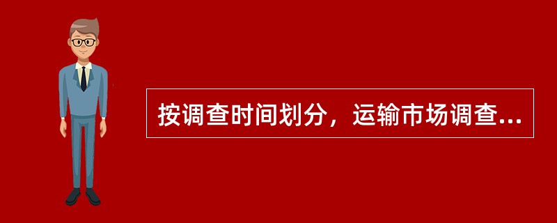 按调查时间划分，运输市场调查方法不包括（　　）。