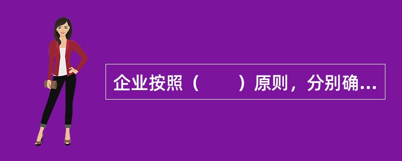 企业按照（　　）原则，分别确认和计量固定资产。